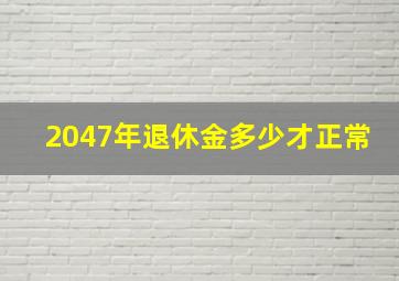 2047年退休金多少才正常