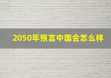 2050年预言中国会怎么样