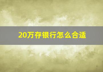 20万存银行怎么合适