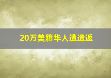 20万美籍华人遭遣返