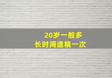 20岁一般多长时间遗精一次