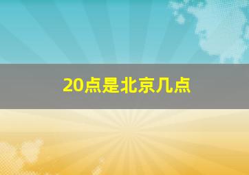 20点是北京几点