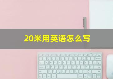 20米用英语怎么写