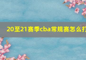 20至21赛季cba常规赛怎么打