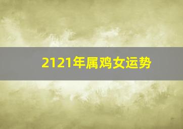 2121年属鸡女运势