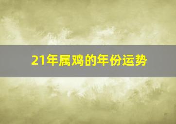 21年属鸡的年份运势