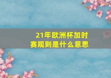 21年欧洲杯加时赛规则是什么意思