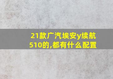 21款广汽埃安y续航510的,都有什么配置