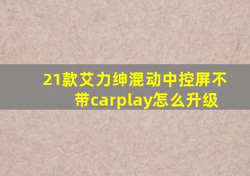 21款艾力绅混动中控屏不带carplay怎么升级