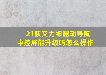 21款艾力绅混动导航中控屏能升级吗怎么操作