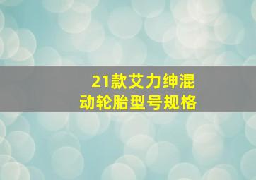 21款艾力绅混动轮胎型号规格