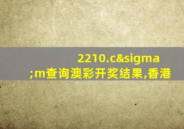 2210.cσm查询澳彩开奖结果,香港