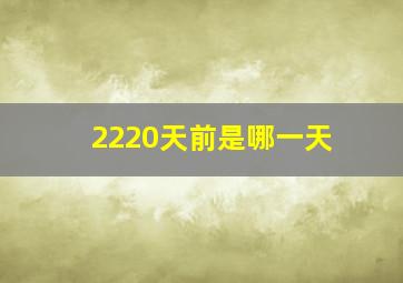 2220天前是哪一天