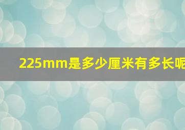 225mm是多少厘米有多长呢