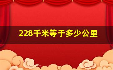 228千米等于多少公里