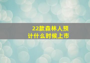 22款森林人预计什么时候上市