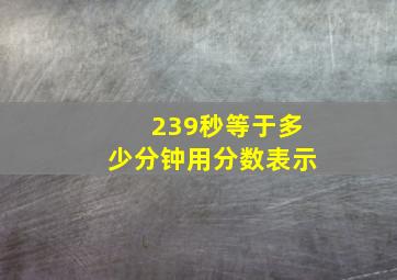 239秒等于多少分钟用分数表示