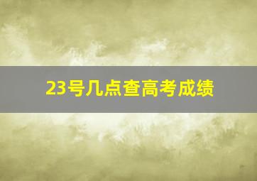 23号几点查高考成绩