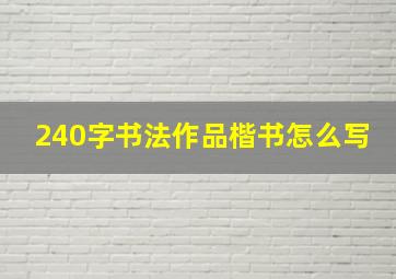 240字书法作品楷书怎么写