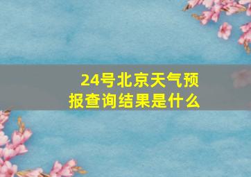 24号北京天气预报查询结果是什么