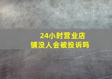 24小时营业店铺没人会被投诉吗