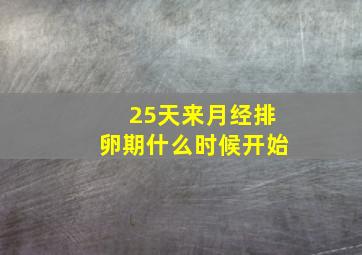 25天来月经排卵期什么时候开始