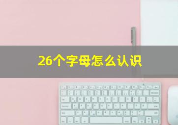 26个字母怎么认识