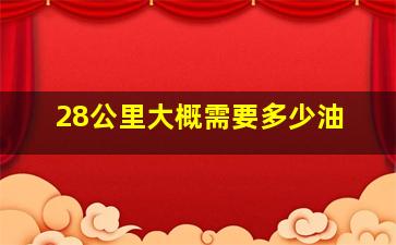 28公里大概需要多少油