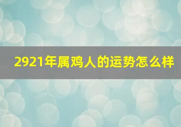 2921年属鸡人的运势怎么样