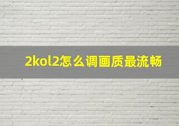 2kol2怎么调画质最流畅