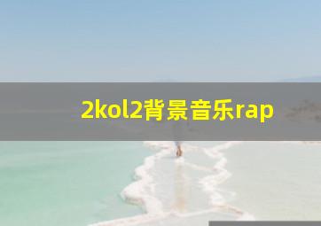 2kol2背景音乐rap