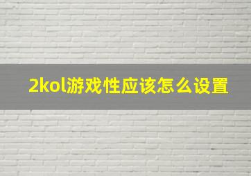 2kol游戏性应该怎么设置