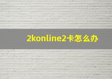 2konline2卡怎么办