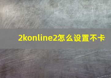 2konline2怎么设置不卡