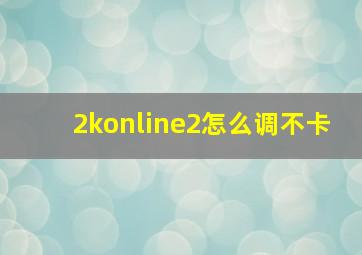 2konline2怎么调不卡