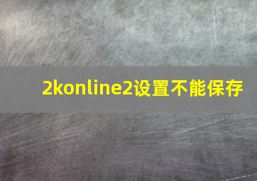 2konline2设置不能保存