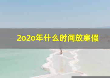 2o2o年什么时间放寒假