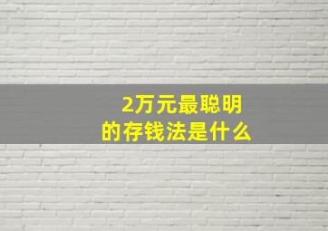 2万元最聪明的存钱法是什么