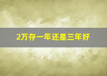 2万存一年还是三年好