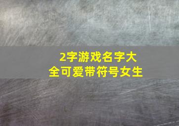 2字游戏名字大全可爱带符号女生