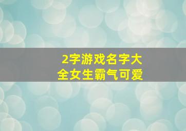 2字游戏名字大全女生霸气可爱