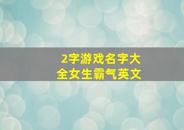 2字游戏名字大全女生霸气英文