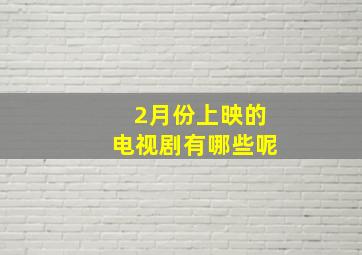 2月份上映的电视剧有哪些呢