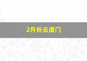 2月份去厦门