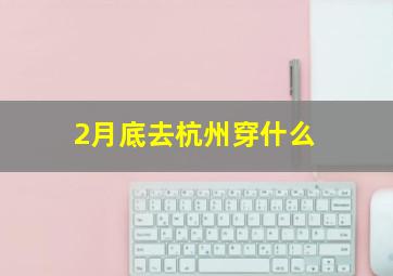 2月底去杭州穿什么