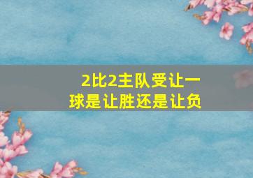 2比2主队受让一球是让胜还是让负