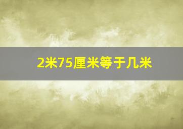 2米75厘米等于几米