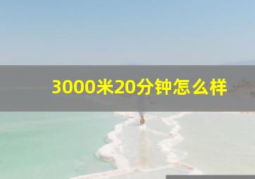 3000米20分钟怎么样