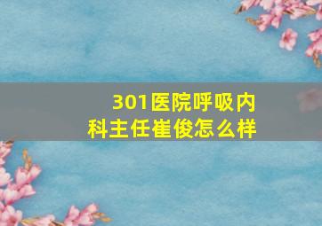 301医院呼吸内科主任崔俊怎么样