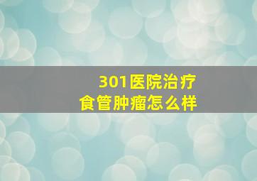 301医院治疗食管肿瘤怎么样